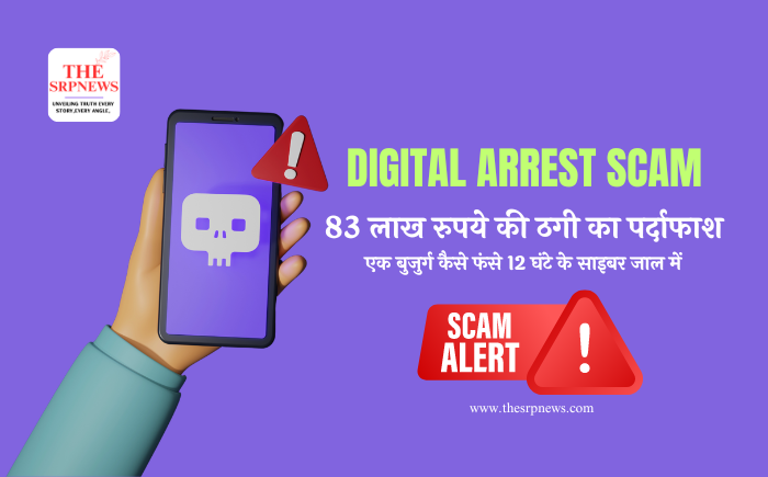 Digital Arrest Scam: 83 लाख रुपये की ठगी का पर्दाफाश – एक बुजुर्ग कैसे फंसे 12 घंटे के साइबर जाल में - The SRP News